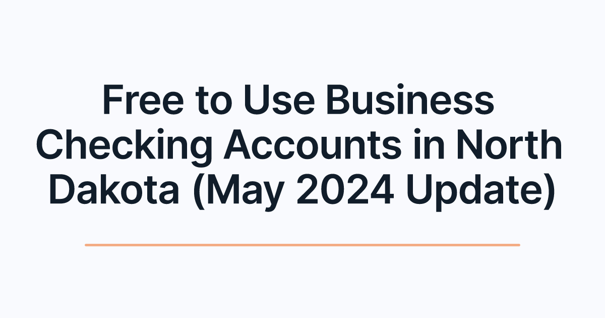 Free to Use Business Checking Accounts in North Dakota (May 2024 Update)